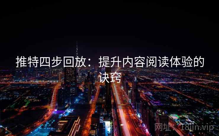 推特四步回放：提升内容阅读体验的诀窍