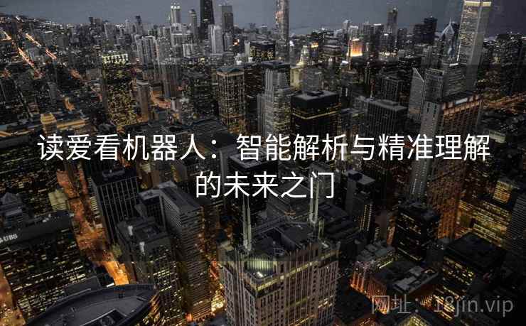 读爱看机器人：智能解析与精准理解的未来之门