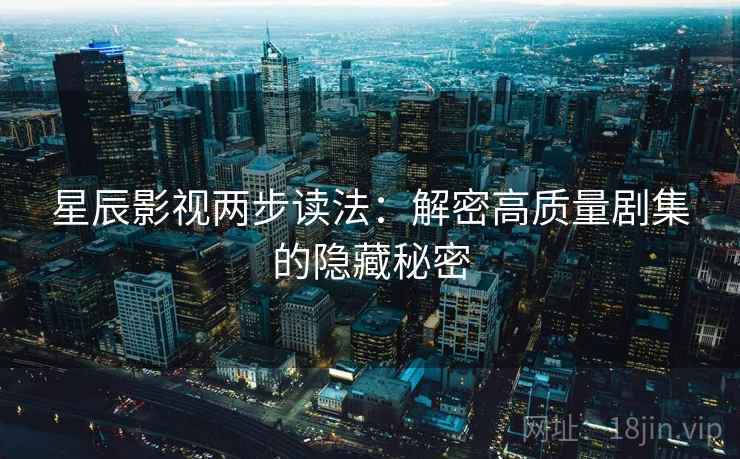 星辰影视两步读法：解密高质量剧集的隐藏秘密