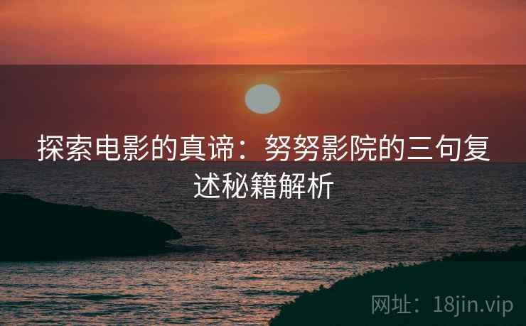 探索电影的真谛：努努影院的三句复述秘籍解析