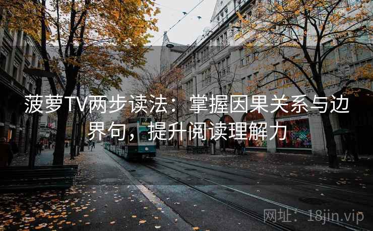 菠萝TV两步读法：掌握因果关系与边界句，提升阅读理解力