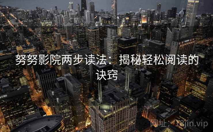努努影院两步读法：揭秘轻松阅读的诀窍