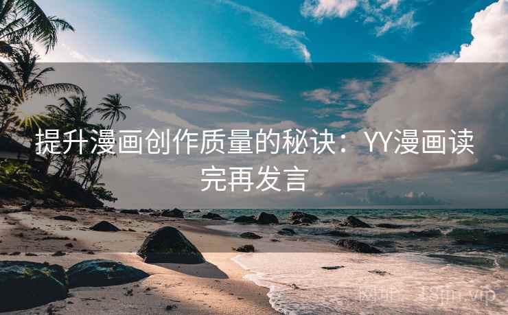 提升漫画创作质量的秘诀：YY漫画读完再发言