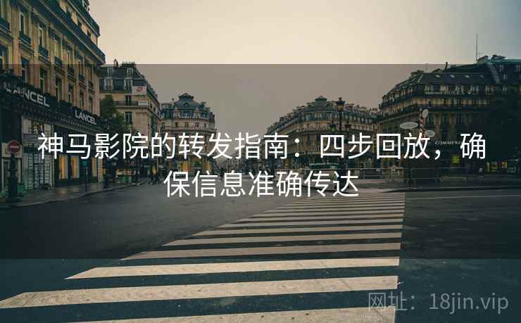 神马影院的转发指南：四步回放，确保信息准确传达