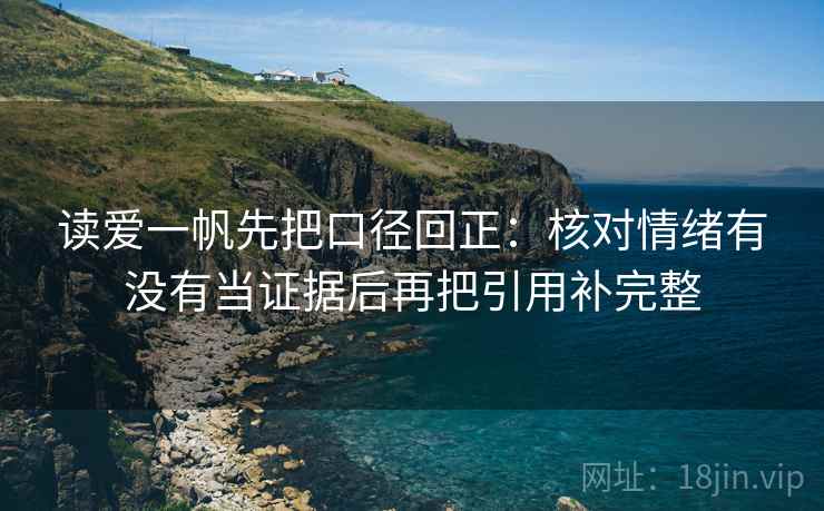 读爱一帆先把口径回正：核对情绪有没有当证据后再把引用补完整