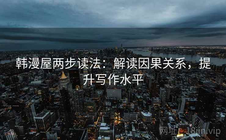 韩漫屋两步读法：解读因果关系，提升写作水平