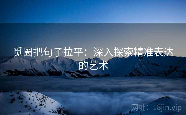 觅圈把句子拉平：深入探索精准表达的艺术