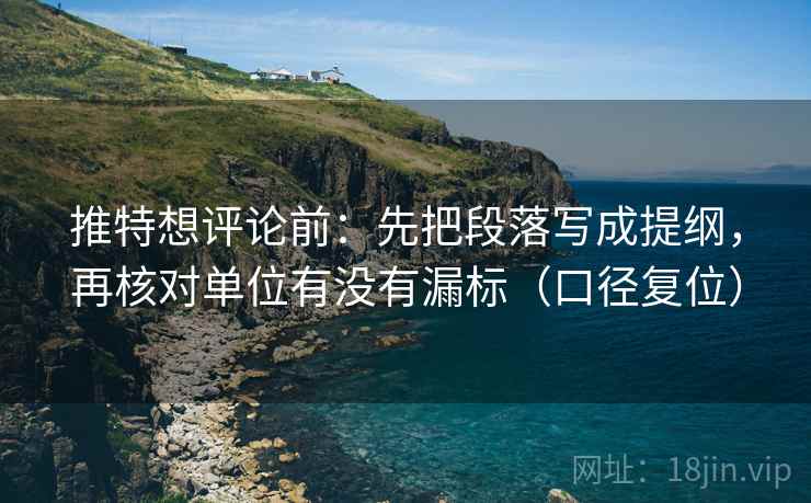 推特想评论前：先把段落写成提纲，再核对单位有没有漏标（口径复位）