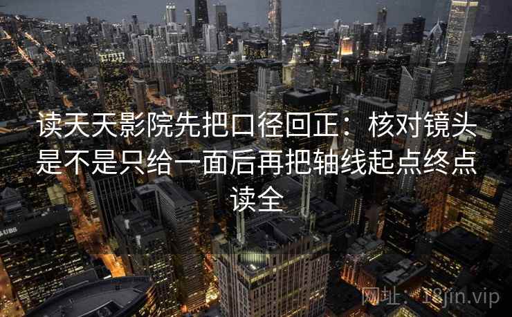 读天天影院先把口径回正：核对镜头是不是只给一面后再把轴线起点终点读全