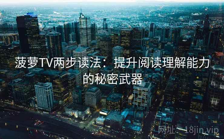 菠萝TV两步读法：提升阅读理解能力的秘密武器
