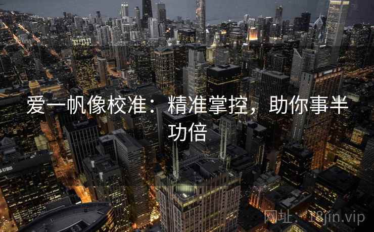 爱一帆像校准：精准掌控，助你事半功倍