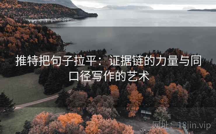 推特把句子拉平：证据链的力量与同口径写作的艺术