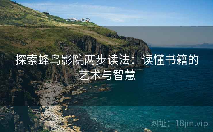 探索蜂鸟影院两步读法：读懂书籍的艺术与智慧