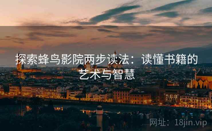 探索蜂鸟影院两步读法：读懂书籍的艺术与智慧