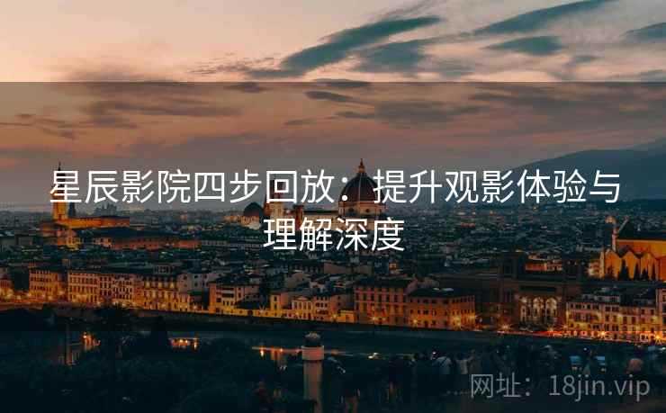 星辰影院四步回放：提升观影体验与理解深度